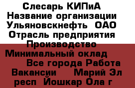 Слесарь КИПиА › Название организации ­ Ульяновскнефть, ОАО › Отрасль предприятия ­ Производство › Минимальный оклад ­ 20 000 - Все города Работа » Вакансии   . Марий Эл респ.,Йошкар-Ола г.